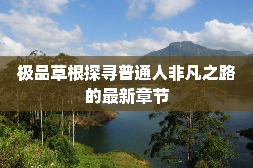 极品草根探寻普通人非凡之路的最新章节
