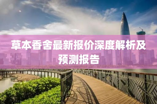 草本香舍最新报价深度解析及预测报告