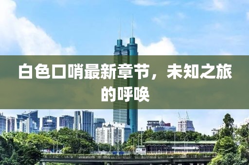 白色口哨最新章节，未知之旅的呼唤