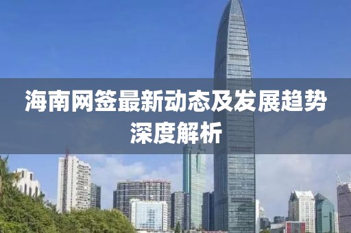 海南网签最新动态及发展趋势深度解析