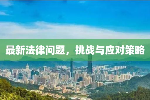 最新法律问题，挑战与应对策略