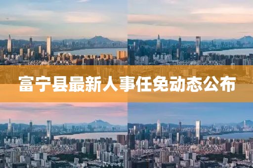 富宁县最新人事任免动态公布