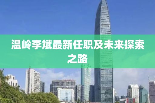 温岭李斌最新任职及未来探索之路