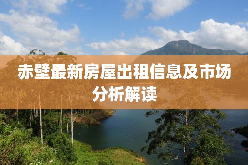 赤壁最新房屋出租信息及市场分析解读