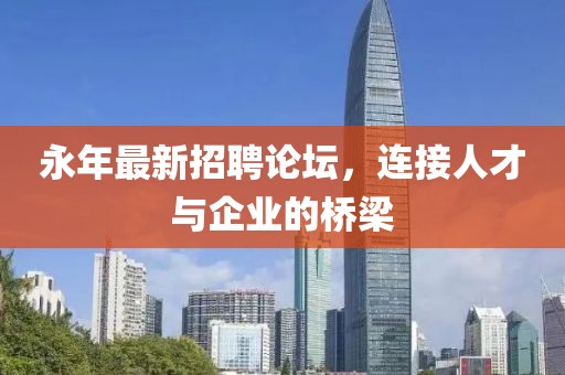 永年最新招聘论坛，连接人才与企业的桥梁
