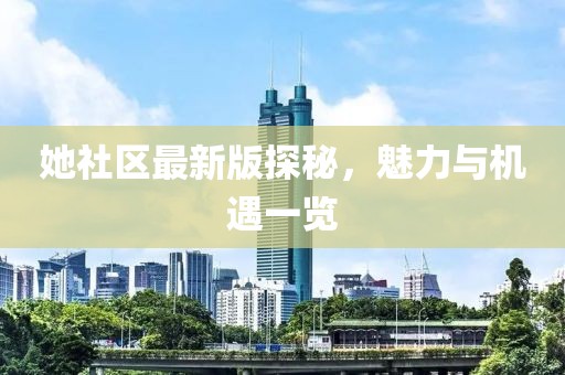她社区最新版探秘，魅力与机遇一览