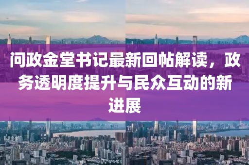 问政金堂书记最新回帖解读，政务透明度提升与民众互动的新进展