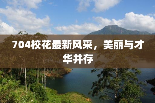704校花最新风采，美丽与才华并存