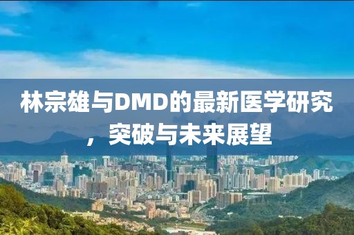林宗雄与DMD的最新医学研究，突破与未来展望