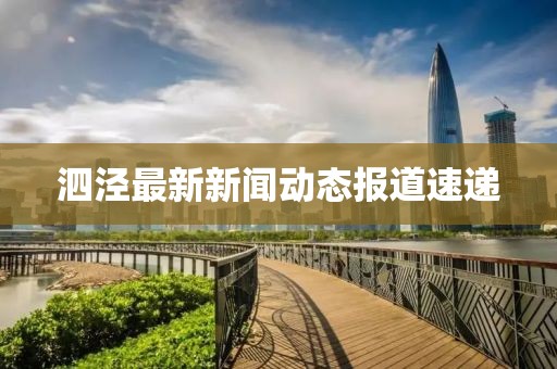 泗泾最新新闻动态报道速递