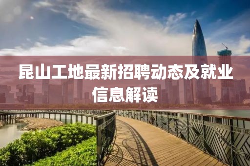 昆山工地最新招聘动态及就业信息解读