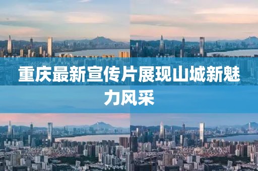 重庆最新宣传片展现山城新魅力风采