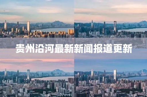 贵州沿河最新新闻报道更新