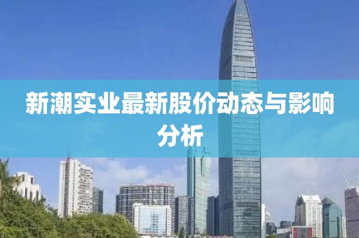 新潮实业最新股价动态与影响分析