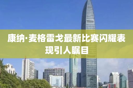 康纳·麦格雷戈最新比赛闪耀表现引人瞩目