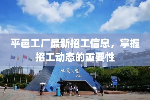 平邑工厂最新招工信息，掌握招工动态的重要性