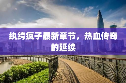 纨绔疯子最新章节，热血传奇的延续