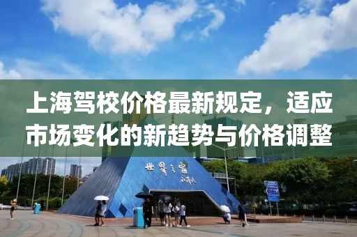 上海驾校价格最新规定，适应市场变化的新趋势与价格调整