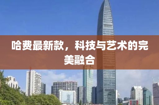 哈费最新款，科技与艺术的完美融合
