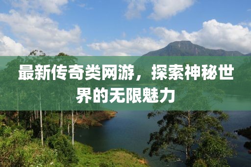 最新传奇类网游，探索神秘世界的无限魅力