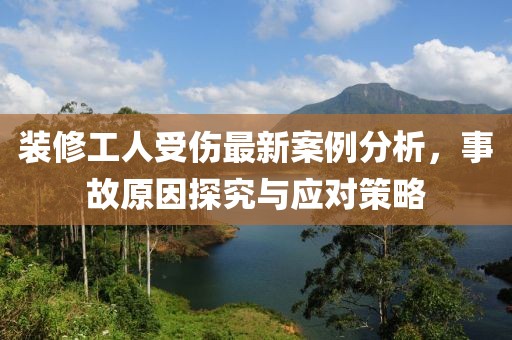 装修工人受伤最新案例分析，事故原因探究与应对策略