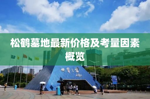 松鹤墓地最新价格及考量因素概览