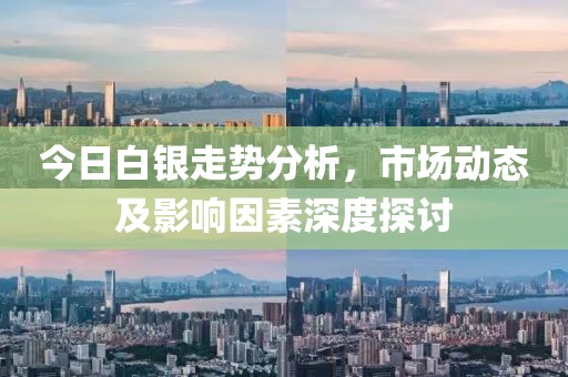 今日白银走势分析，市场动态及影响因素深度探讨