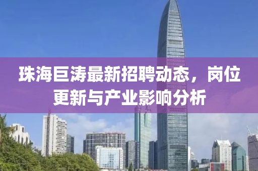 珠海巨涛最新招聘动态，岗位更新与产业影响分析