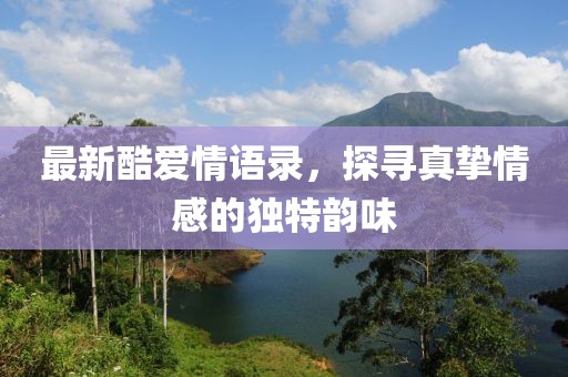 最新酷爱情语录，探寻真挚情感的独特韵味