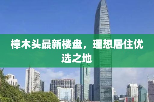 樟木头最新楼盘，理想居住优选之地