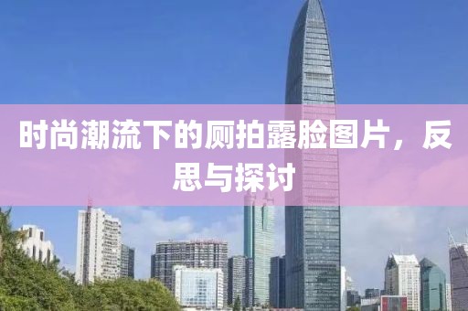 时尚潮流下的厕拍露脸图片，反思与探讨