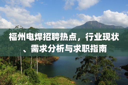 福州电焊招聘热点，行业现状、需求分析与求职指南