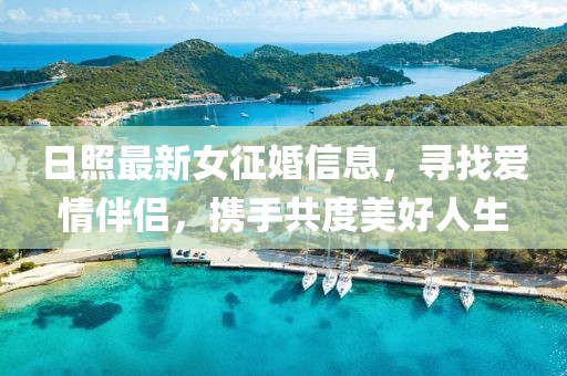 日照最新女征婚信息，寻找爱情伴侣，携手共度美好人生