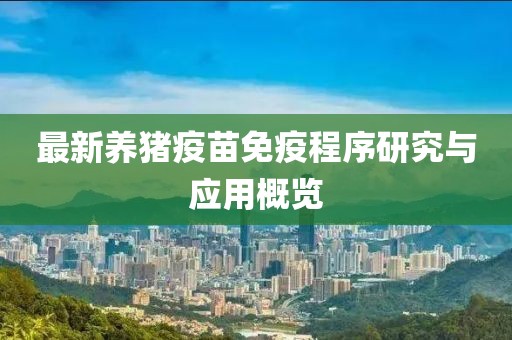 最新养猪疫苗免疫程序研究与应用概览