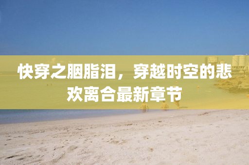 快穿之胭脂泪，穿越时空的悲欢离合最新章节