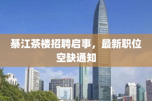 綦江茶楼招聘启事，最新职位空缺通知