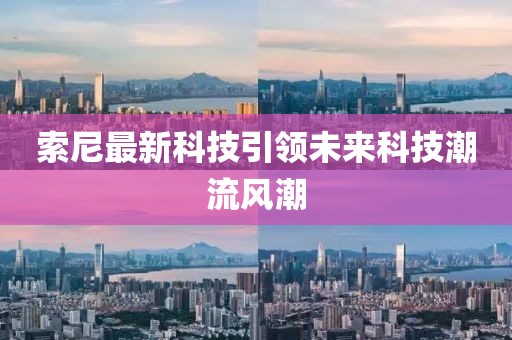 索尼最新科技引领未来科技潮流风潮