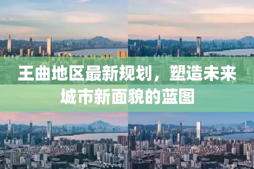 王曲地区最新规划，塑造未来城市新面貌的蓝图