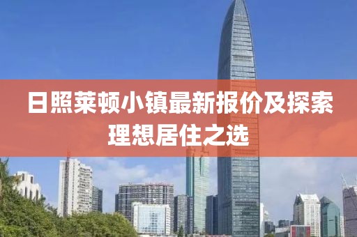 日照莱顿小镇最新报价及探索理想居住之选