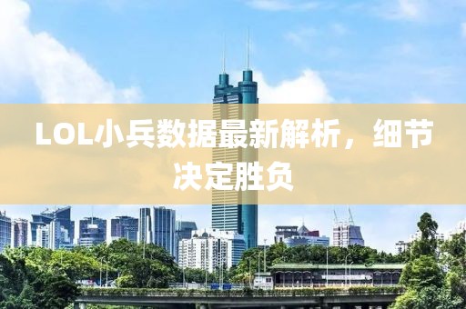 LOL小兵数据最新解析，细节决定胜负