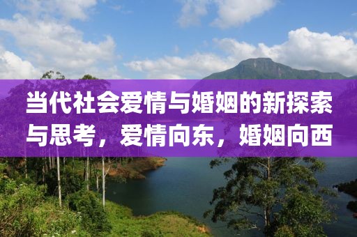 当代社会爱情与婚姻的新探索与思考，爱情向东，婚姻向西