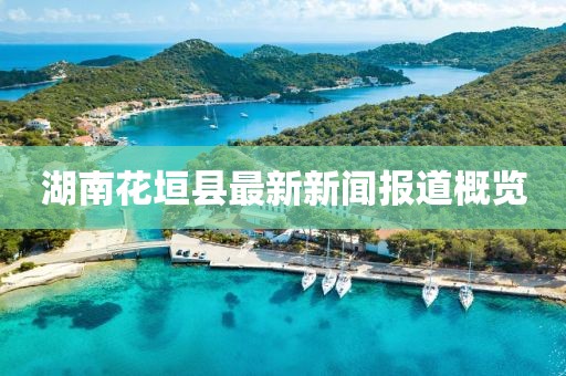 湖南花垣县最新新闻报道概览
