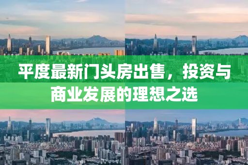 平度最新门头房出售，投资与商业发展的理想之选