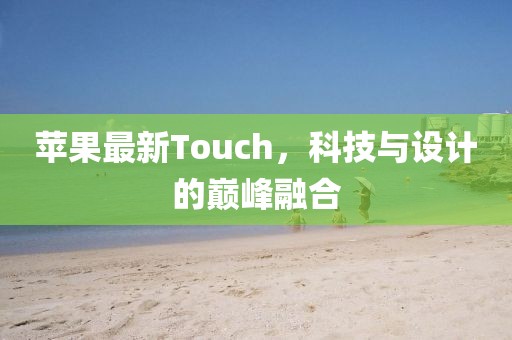 苹果最新Touch，科技与设计的巅峰融合