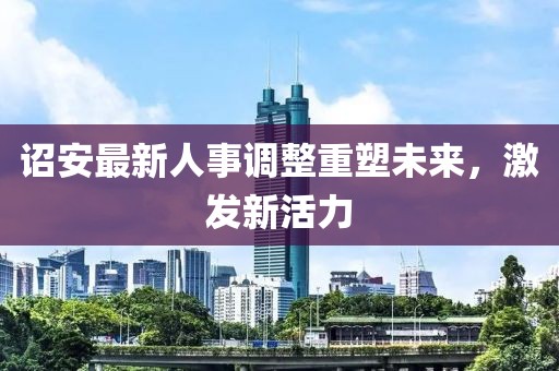 诏安最新人事调整重塑未来，激发新活力