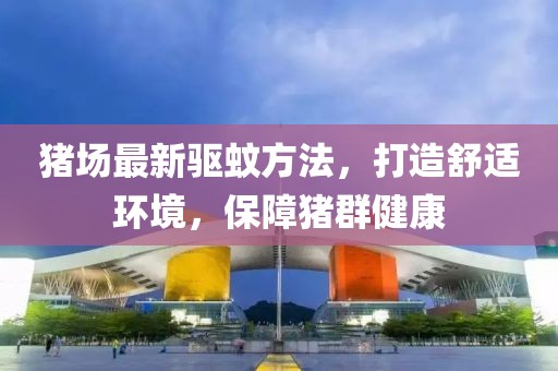 猪场最新驱蚊方法，打造舒适环境，保障猪群健康