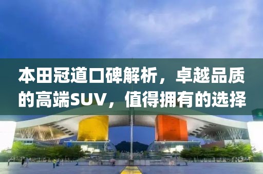 本田冠道口碑解析，卓越品质的高端SUV，值得拥有的选择