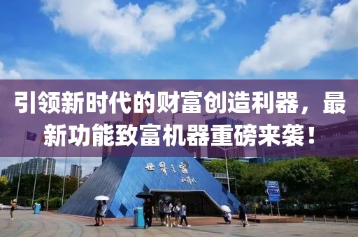 引领新时代的财富创造利器，最新功能致富机器重磅来袭！