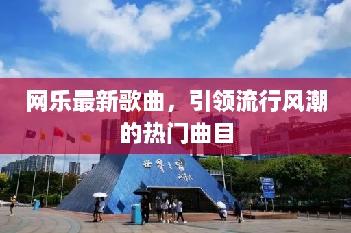 网乐最新歌曲，引领流行风潮的热门曲目