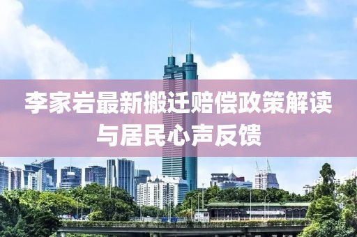 李家岩最新搬迁赔偿政策解读与居民心声反馈